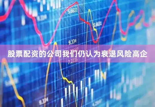 股票配资的公司我们仍认为衰退风险高企