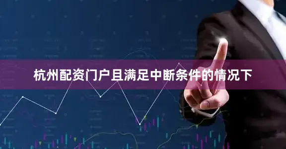 杭州配资门户且满足中断条件的情况下