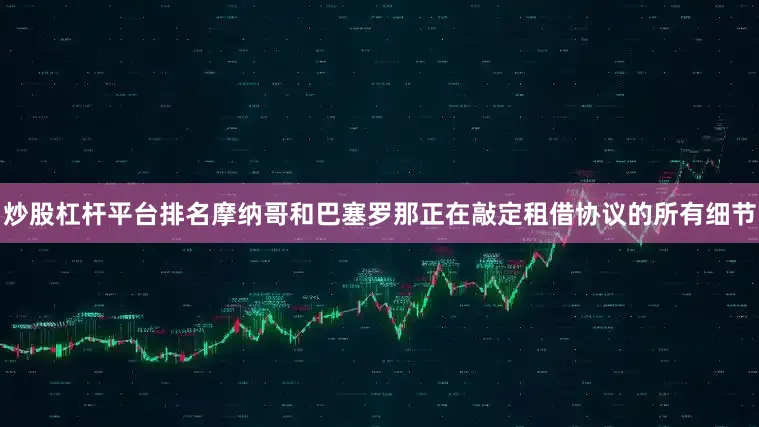 炒股杠杆平台排名摩纳哥和巴塞罗那正在敲定租借协议的所有细节