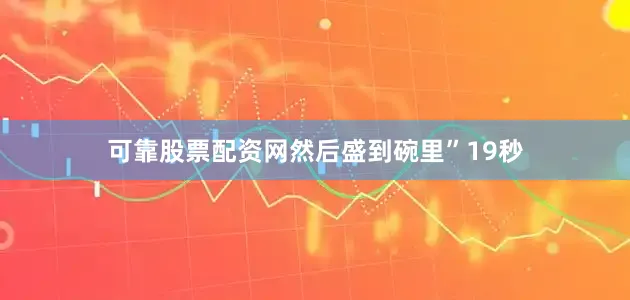 可靠股票配资网然后盛到碗里”19秒