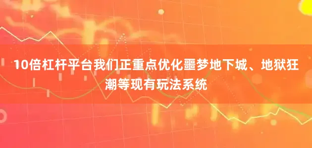 10倍杠杆平台我们正重点优化噩梦地下城、地狱狂潮等现有玩法系统