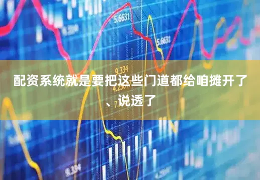 配资系统就是要把这些门道都给咱摊开了、说透了