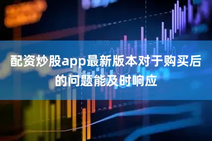 配资炒股app最新版本对于购买后的问题能及时响应