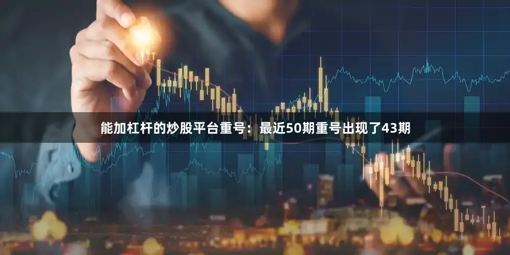 能加杠杆的炒股平台　　　　重号：最近50期重号出现了43期