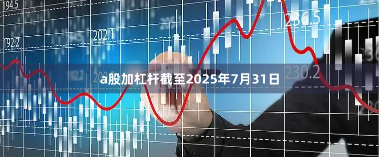 a股加杠杆截至2025年7月31日