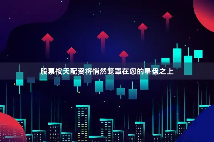 股票按天配资将悄然笼罩在您的星盘之上