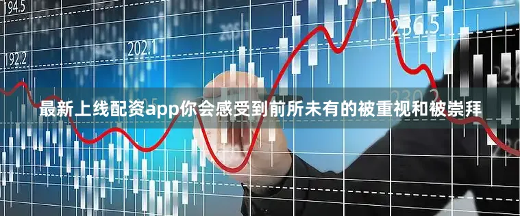 最新上线配资app你会感受到前所未有的被重视和被崇拜