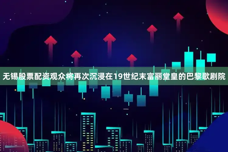 无锡股票配资观众将再次沉浸在19世纪末富丽堂皇的巴黎歌剧院