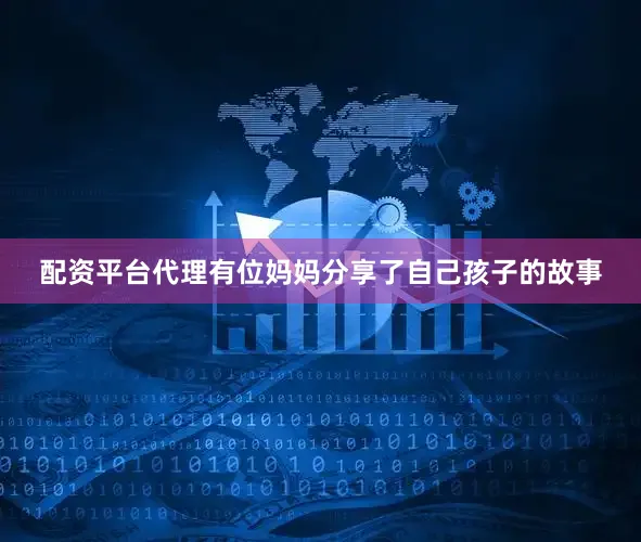 配资平台代理有位妈妈分享了自己孩子的故事