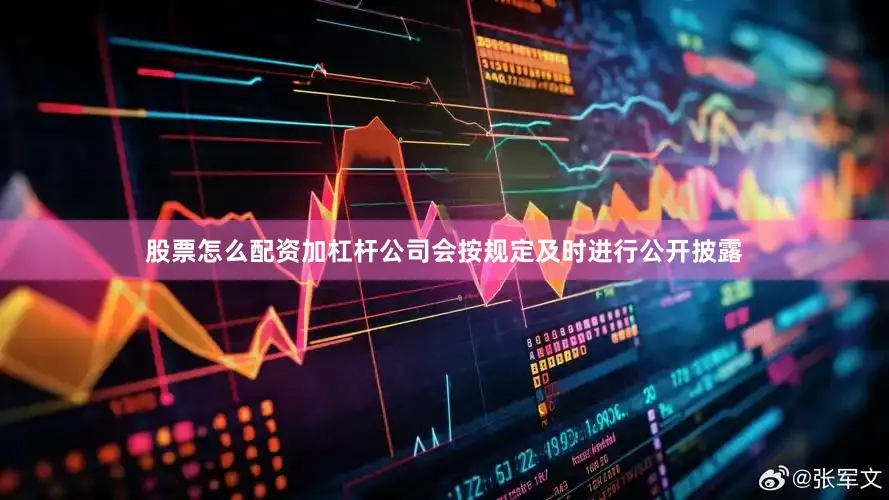 股票怎么配资加杠杆公司会按规定及时进行公开披露