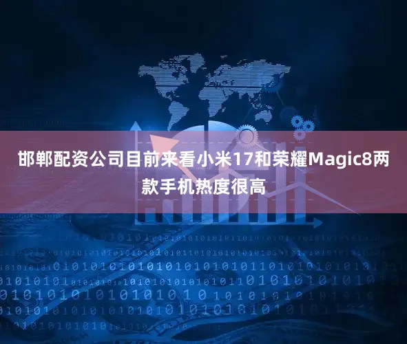邯郸配资公司目前来看小米17和荣耀Magic8两款手机热度很高