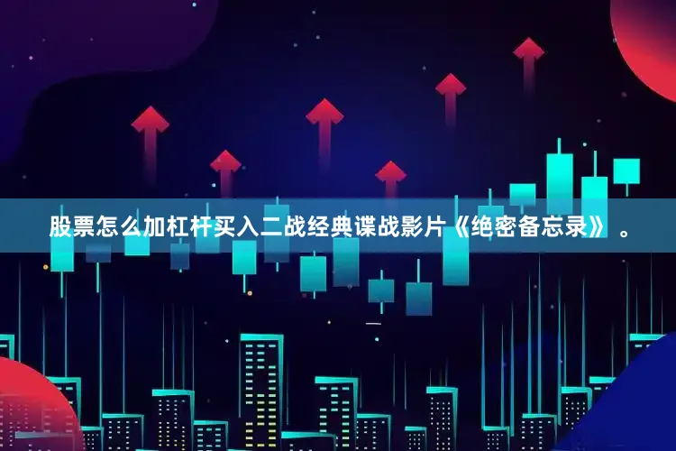 股票怎么加杠杆买入二战经典谍战影片《绝密备忘录》 。