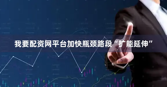 我要配资网平台加快瓶颈路段“扩能延伸”