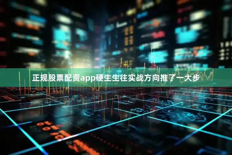 正规股票配资app硬生生往实战方向推了一大步
