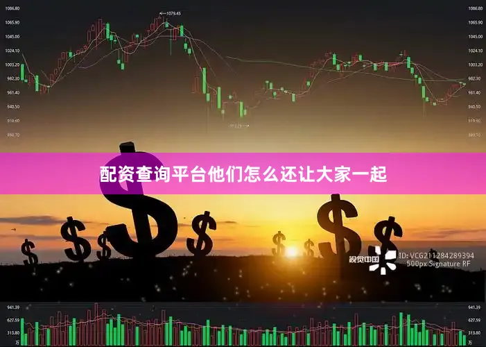 配资查询平台他们怎么还让大家一起