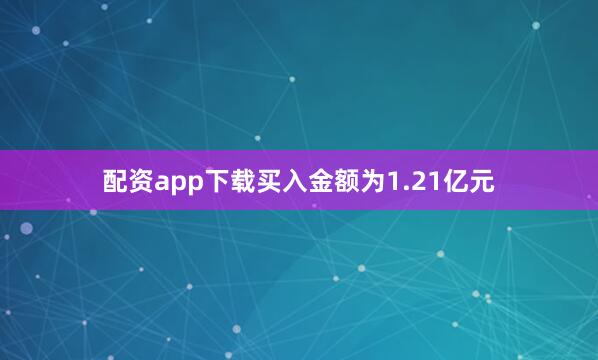 配资app下载买入金额为1.21亿元