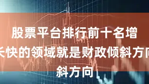 股票平台排行前十名增长快的领域就是财政倾斜方向