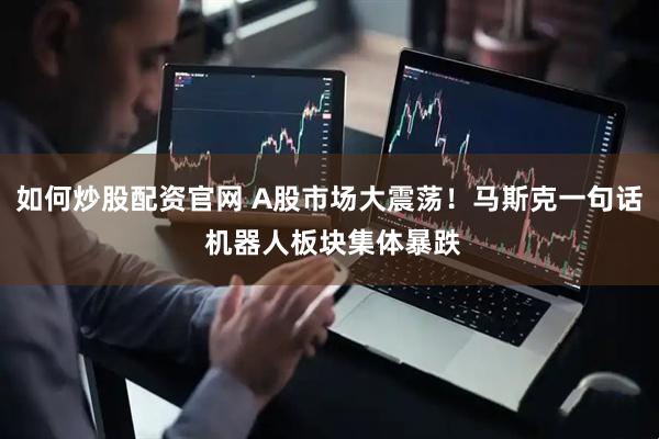 如何炒股配资官网 A股市场大震荡！马斯克一句话 机器人板块集体暴跌