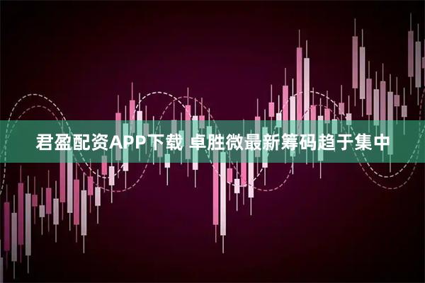 君盈配资APP下载 卓胜微最新筹码趋于集中
