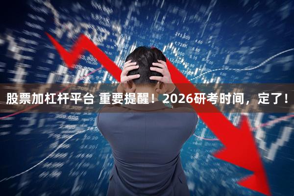股票加杠杆平台 重要提醒！2026研考时间，定了！