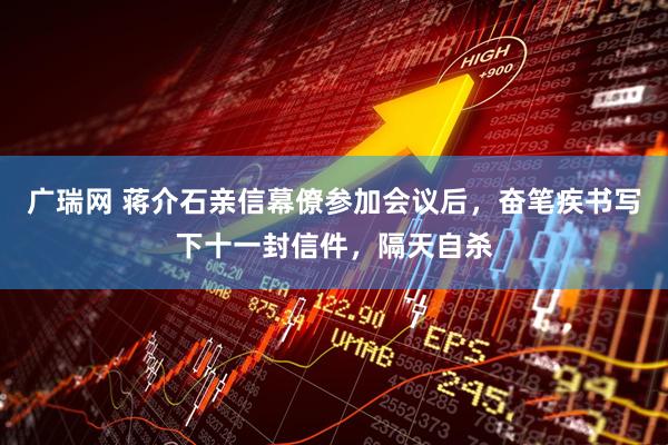 广瑞网 蒋介石亲信幕僚参加会议后，奋笔疾书写下十一封信件，隔天自杀