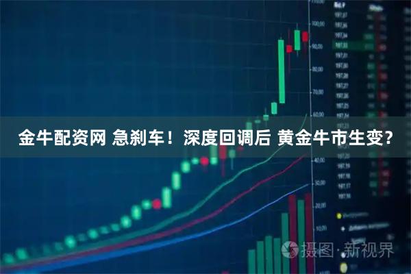 金牛配资网 急刹车！深度回调后 黄金牛市生变？