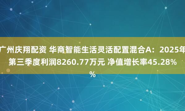 广州庆翔配资 华商智能生活灵活配置混合A：2025年第三季度利润8260.77万元 净值增长率45.28%