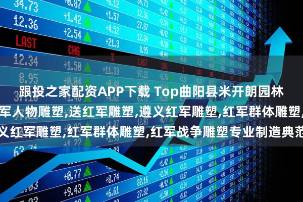 跟投之家配资APP下载 Top曲阳县米开朗园林雕塑有限公司：铸铜红军人物雕塑,送红军雕塑,遵义红军雕塑,红军群体雕塑,红军战争雕塑专业制造典范