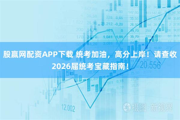 股赢网配资APP下载 统考加油，高分上岸！请查收2026届统考宝藏指南！