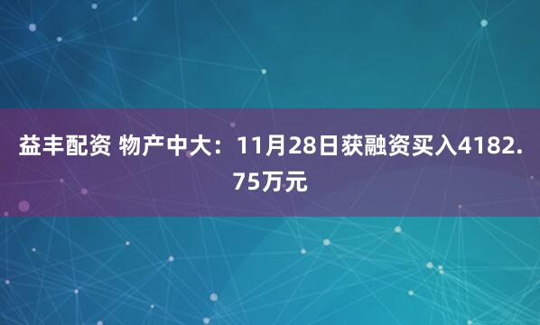 益丰配资 物产中大：11月28日获融资买入4182.75万元