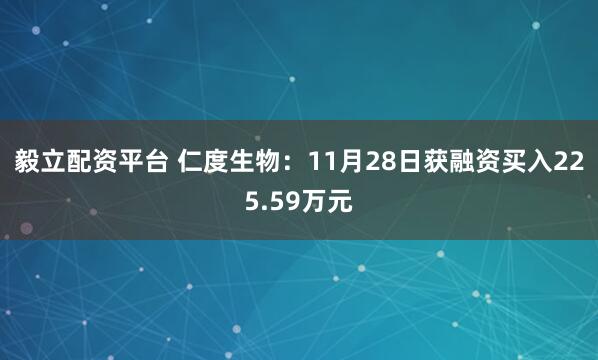 毅立配资平台 仁度生物：11月28日获融资买入225.59万元