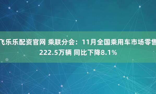 飞乐乐配资官网 乘联分会：11月全国乘用车市场零售222.5万辆 同比下降8.1%