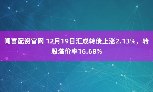 闻喜配资官网 12月19日汇成转债上涨2.13%，转股溢价率16.68%