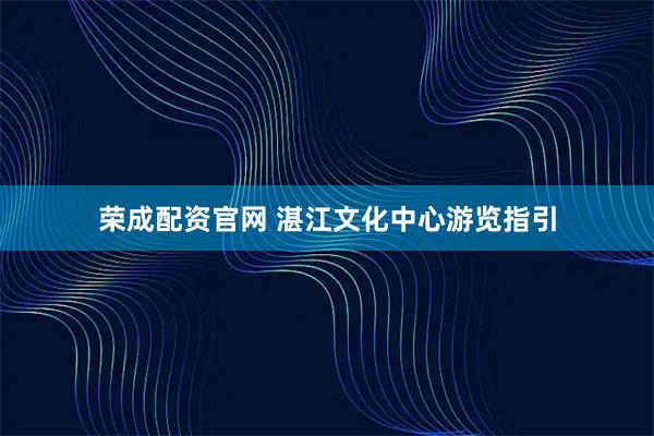 荣成配资官网 湛江文化中心游览指引